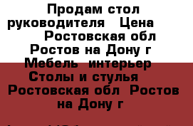 Продам стол руководителя › Цена ­ 3 500 - Ростовская обл., Ростов-на-Дону г. Мебель, интерьер » Столы и стулья   . Ростовская обл.,Ростов-на-Дону г.